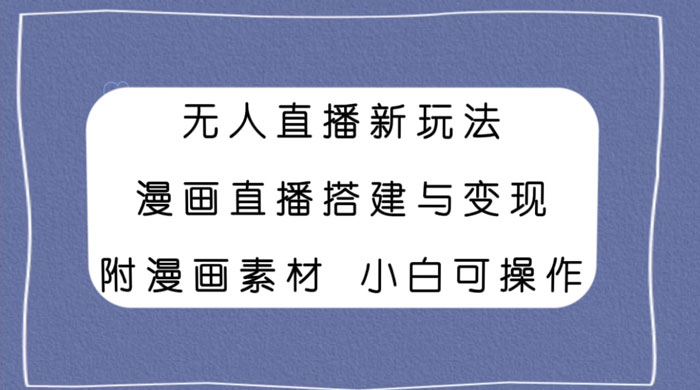 无人直播新玩法,漫画直播搭建与变现,附漫画素材小白也可操作 - 简单网创项目资源网