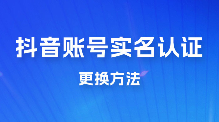 抖音账号实名认证更换方法，如何更换抖音实名认证 - 简单网创项目资源网