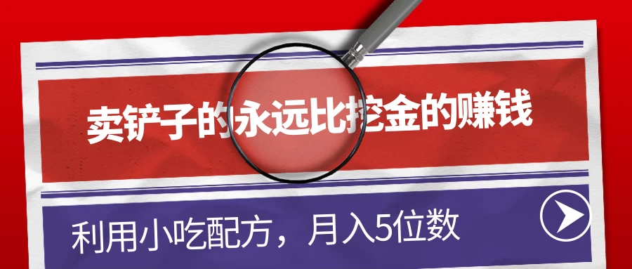 卖铲子的永远比挖金的赚钱,利用小吃配方,月入5位数 - 简单网创项目资源网