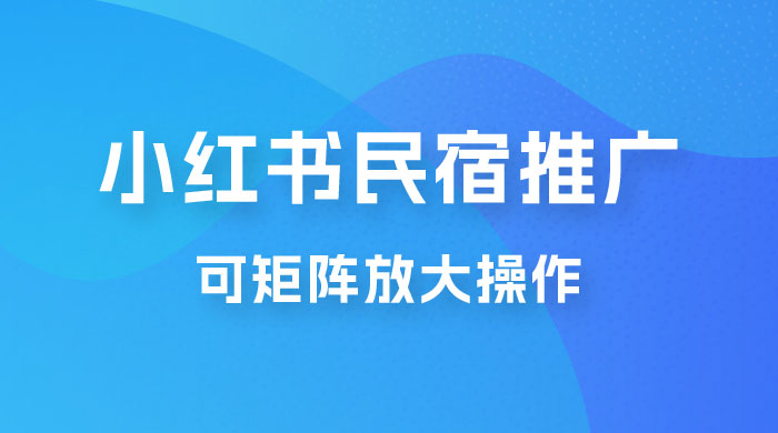 小红书民宿推广,可矩阵放大操作,小白轻松日入 500+ 小红书民宿推广,可矩阵放大操作,小白轻松日入 500+