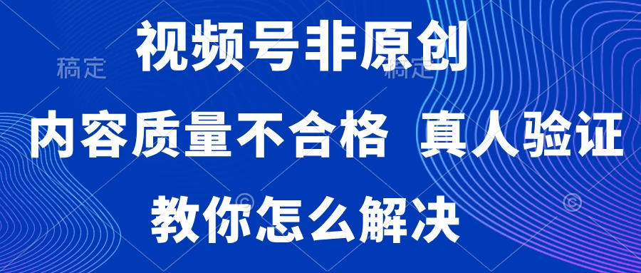 视频号非原创，内容质量不合格，需要真人验证，教你怎么解决 - 简单网创项目资源网