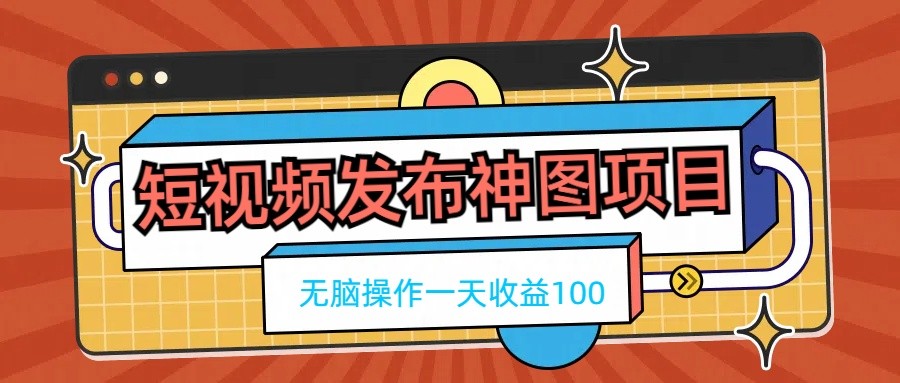 短视频发布神图项目，无脑操作，一天收益100 - 简单网创项目资源网