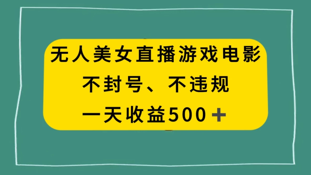 美女无人直播游戏电影,避免违规封号方法,日入500+ - 简单网创项目资源网