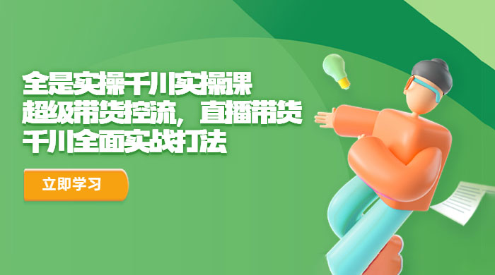 全是实操千川实操课：超级带货控流，直播带货，千川全面实战打法 - 简单网创项目资源网
