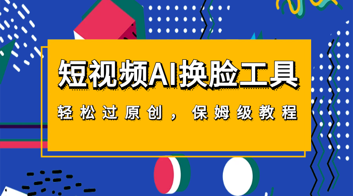 短视频 AI 换脸工具，轻松过原创，保姆级别 AI 换脸教程 - 简单网创项目资源网
