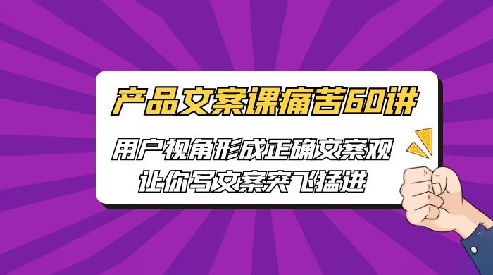 产品文案课痛苦 60 讲：用户视角形成正确文案观，让你写文案突飞猛进 - 简单网创项目资源网