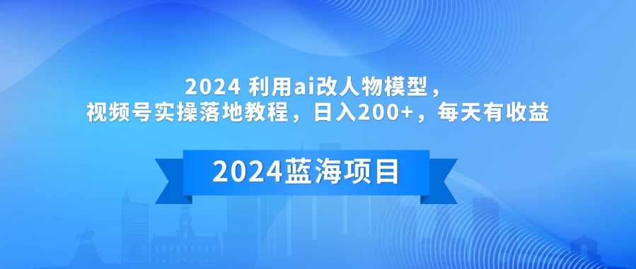 2024 利用AI改人物模型，视频号实操落地教程，日入200+，每天有收益 - 简单网创项目资源网