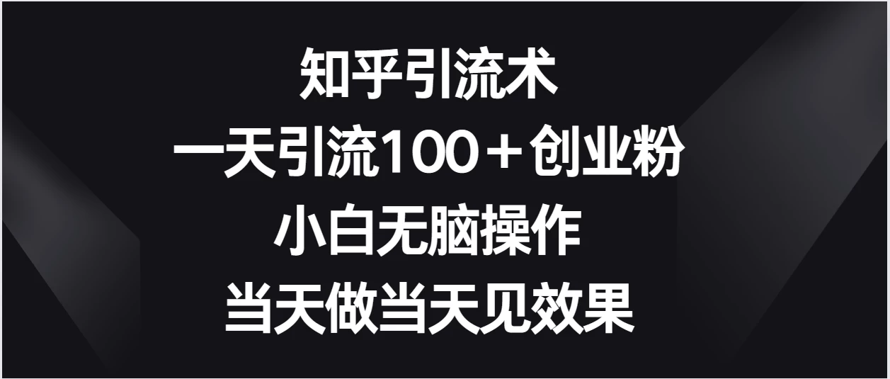 知乎引流术，一天引流100＋创业粉，小白无脑操作，当天做当天见效果 - 简单网创项目资源网