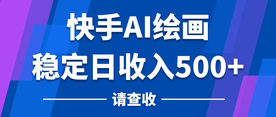 快手AI绘画项目,稳定日收入500+,保姆级教学 - 简单网创项目资源网