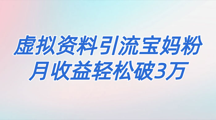 一个月引流 2000 宝妈粉，通过宝宝辅食虚拟资料月入 3W+ 小白也可轻松上手 - 简单网创项目资源网