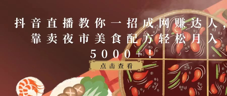 抖音直播教你一招成网赚达人,靠卖夜市美食配方轻松月入5000+! - 简单网创项目资源网