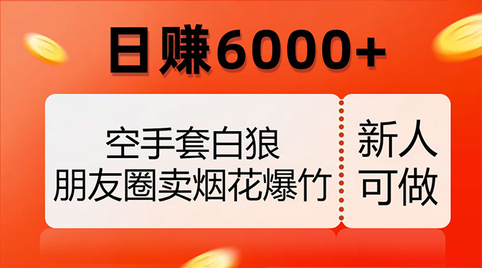 空手套白狼，朋友圈卖烟花爆竹，日赚 6000+（揭秘） - 简单网创项目资源网