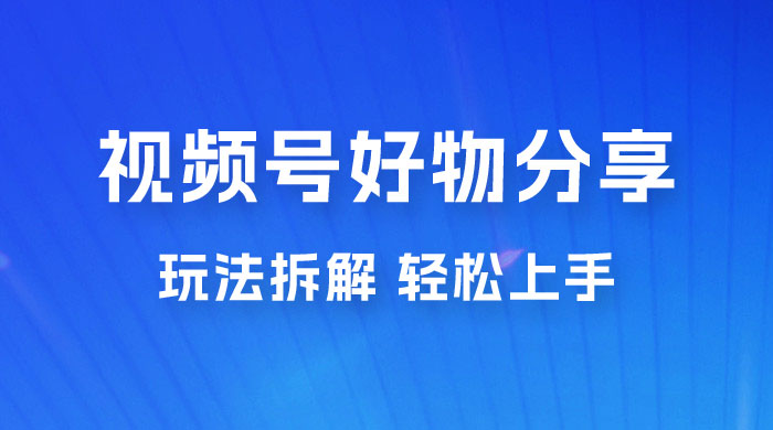 视频号好物分享玩法拆解，无需操作直接搬运，轻松日入 1000+ - 简单网创项目资源网