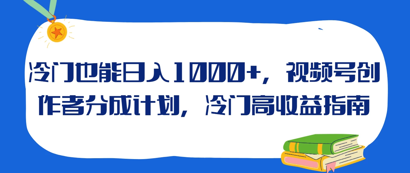 冷门也能日入1000+，视频号创作者分成计划，冷门高收益指南 - 简单网创项目资源网