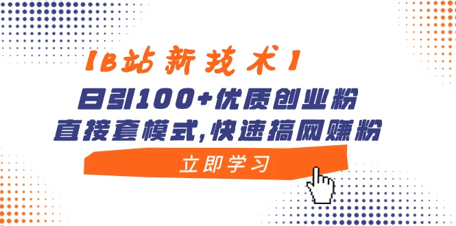 【B站新技术】日引 100+ 优质创业粉，直接套模式，快速搞网赚粉 - 简单网创项目资源网
