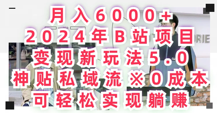 月入6000+，2024年B站项目变现新玩法5.0，神贴私域流0成本，可轻松实现躺赚 - 简单网创项目资源网
