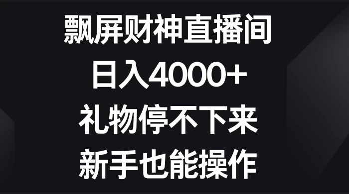飘屏财神直播间，日入4000+，礼物停不下来，新手也能操作 - 简单网创项目资源网