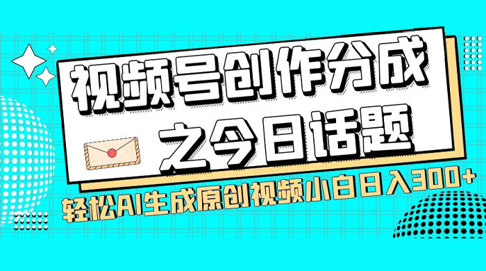 视频号创作分成之今日话题，两种方法，轻松 AI 生成原创视频，小白日入 300+ - 简单网创项目资源网