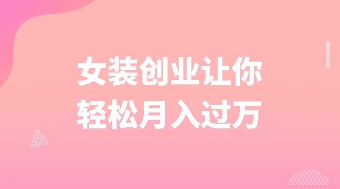 逆袭人生，女装创业让你轻松月入过万 - 简单网创项目资源网