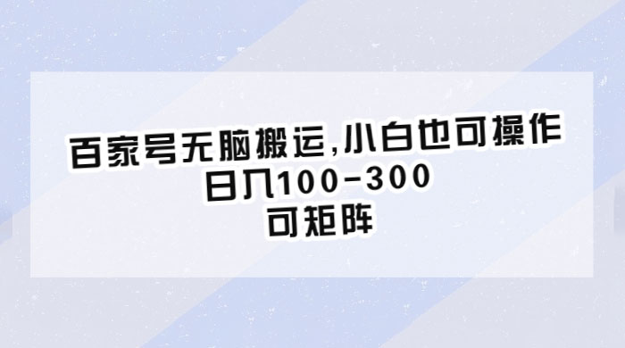 百家号无脑搬运：小白也可操作，日入100-300，可矩阵 - 简单网创项目资源网