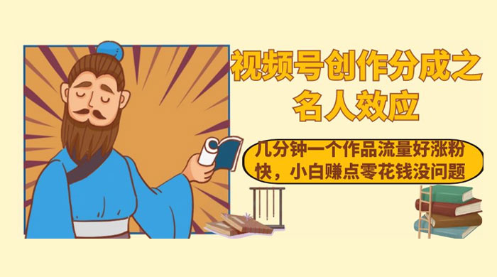 视频号创作分成之名人效应,几分钟一个作品流量好涨粉快,小白赚点零花钱没问题 - 简单网创项目资源网