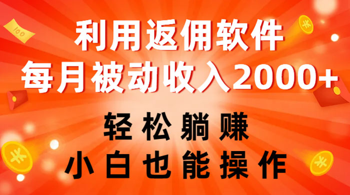 利用返佣软件，轻松躺赚，小白也能操作，每月被动收入 2000+ - 简单网创项目资源网