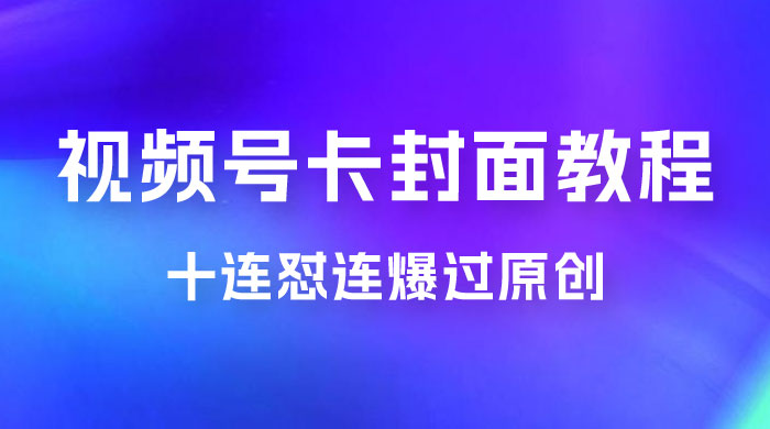 视频号最新卡封面教程，可以十连怼连爆过原创 - 简单网创项目资源网