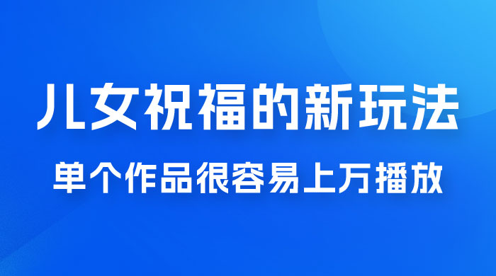 视频号儿女祝福的新玩法，几分钟制作一条视频，单个作品很容易上万播放，可轻松月入过万 - 简单网创项目资源网