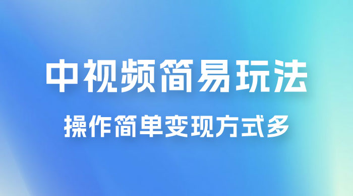 中视频小白简易玩法，操作简单变现方式多，小白轻松日入 500+ - 简单网创项目资源网