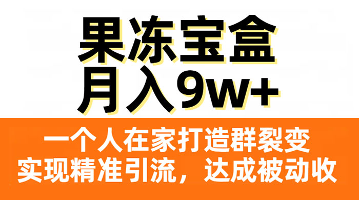 果冻宝盒,一个人在家打造群裂变,实现精准引流,达成被动收入,月入9w+ - 简单网创项目资源网