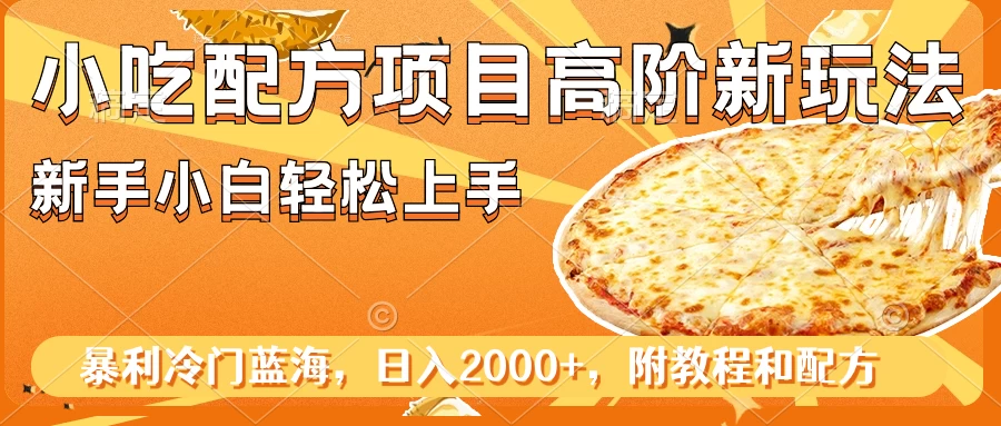 小吃配方项目高阶新玩法，新手小白轻松上手，暴利冷门蓝海，日入2000+ - 简单网创项目资源网