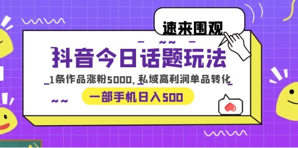 一部手机轻松实现日入 500，抖音今日话题玩法，1条作品涨粉 5000，私域高利润单品转化 - 简单网创项目资源网