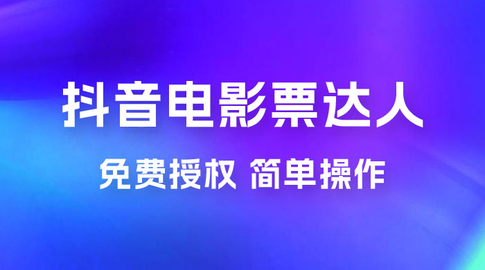 抖音电影票达人玩法拆解：免费授权，简单操作，有人购买就有收益 - 简单网创项目资源网