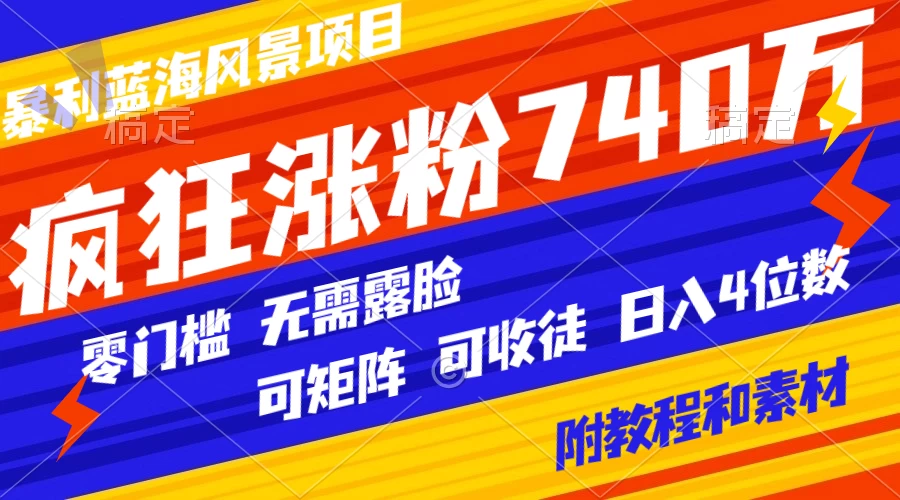 暴利蓝海风景项目疯狂涨粉 740w，0 门槛，无需露脸，可矩阵，可收徒，日入 4 位数（附教程和素材） - 简单网创项目资源网