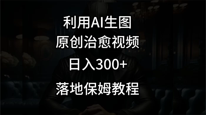 利用AI生图做成治愈视频,仅靠一张图片日入300+,附保姆级教程 - 简单网创项目资源网