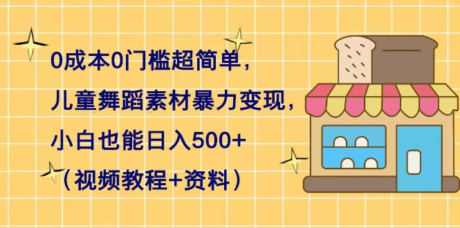 0 成本 0 门槛超简单，儿童舞蹈素材暴力变现，小白也能日入 500+（视频教程+资料） - 简单网创项目资源网