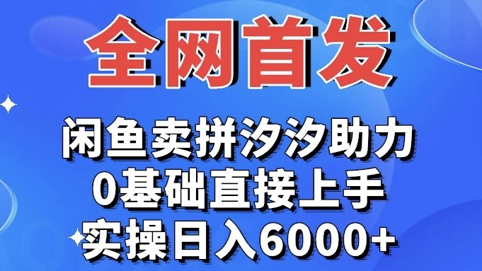 全网首发 闲鱼买拼夕夕助力 0基础直接上手 实操日入6000+ - 简单网创项目资源网