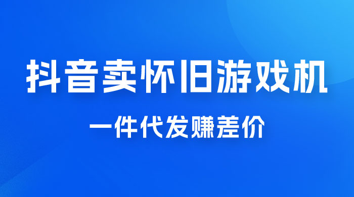 抖音卖怀旧游戏机，一件代发赚差价，爆单一天 300+ - 简单网创项目资源网