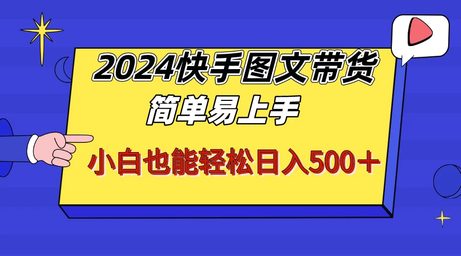 2024快手图文带货，简单易上手，小白也轻松可以日入500+！！！ - 简单网创项目资源网
