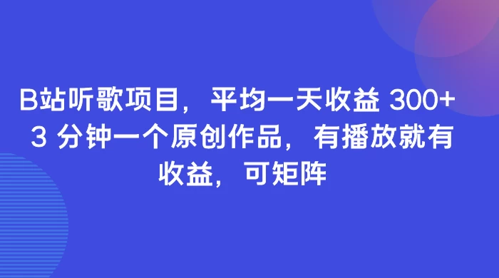 B站听歌项目,平均一天收益 300+ 3 分钟一个原创作品,有播放就有收益,可矩阵 - 简单网创项目资源网