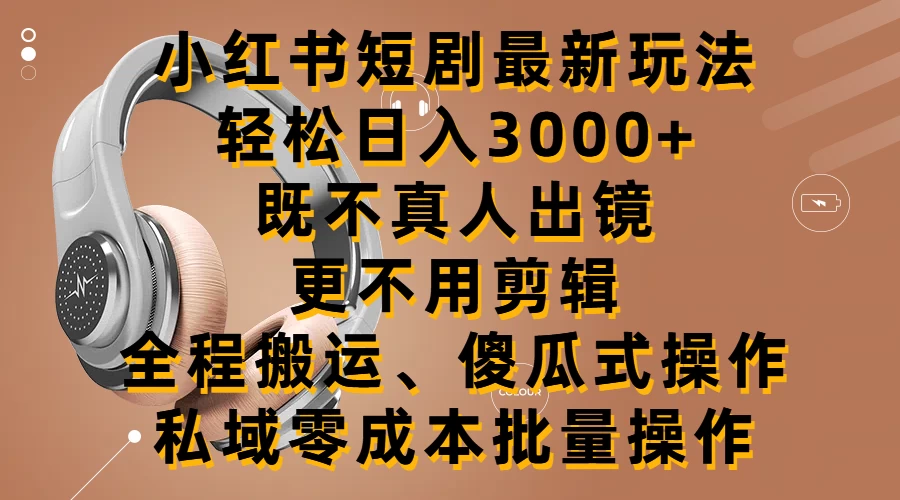 小红书短剧最新玩法，轻松日入3000+，既不真人出镜，更不用剪辑，全程搬运，傻瓜式操作，私域零成本批量操作 - 简单网创项目资源网