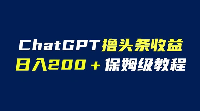 ChatGPT 解放双手撸头条收益，日入 200 保姆级教程，自媒体小白无脑操作 - 简单网创项目资源网