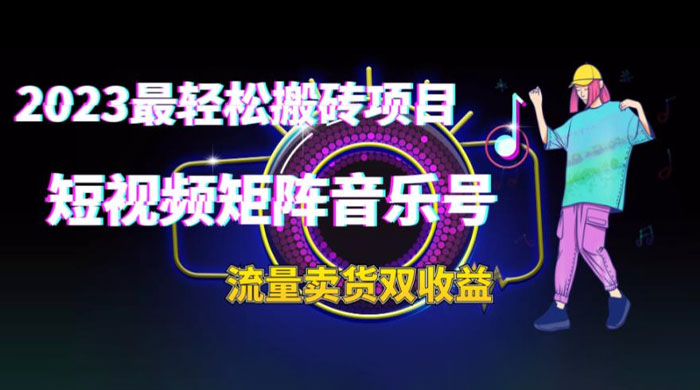 2023 最轻松搬砖项目：短视频矩阵音乐号流量收益+卖货收益 - 简单网创项目资源网