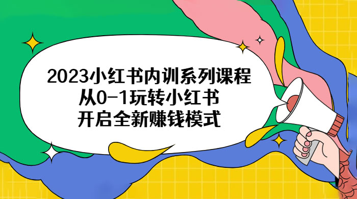 2023 小红书内训系列课程:从 0~1 玩转小红书,开启全新赚钱模式 2023 小红书内训系列课程:从 0~1 玩转小红书,开启全新赚钱模式