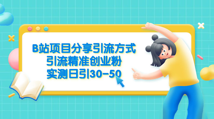 B 站项目分享引流方式，引流精准创业粉，实测日引 30~50 - 简单网创项目资源网