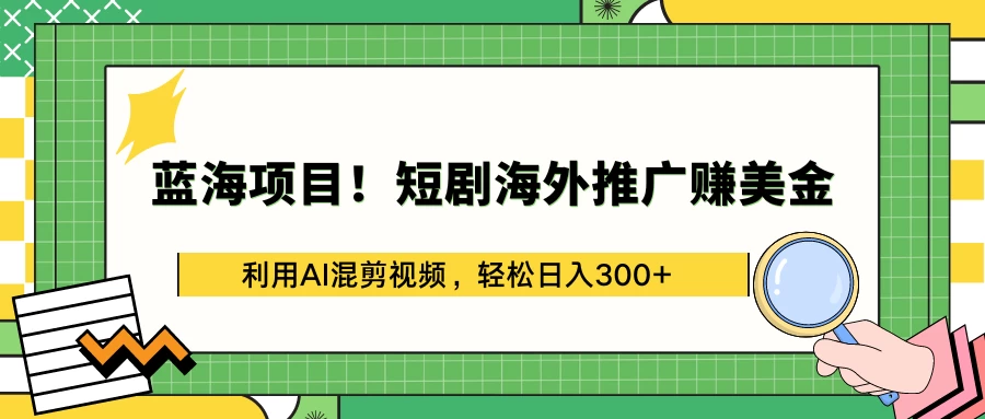 蓝海项目！短剧海外推广赚美金，利用AI混剪视频，轻松日入300+ - 简单网创项目资源网