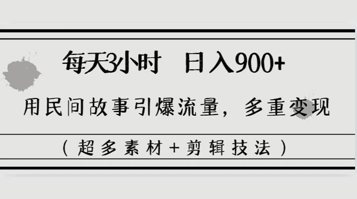 每天三小时日入 900+，用民间故事引爆流量，多重变现（超多素材+剪辑技法） - 简单网创项目资源网