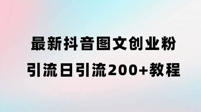最新抖音图文引流日引 200+ 创业粉实操教程 - 简单网创项目资源网