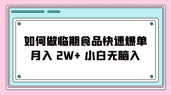 如何做临期食品快速爆单月入 2W+ 小白无脑入 - 简单网创项目资源网