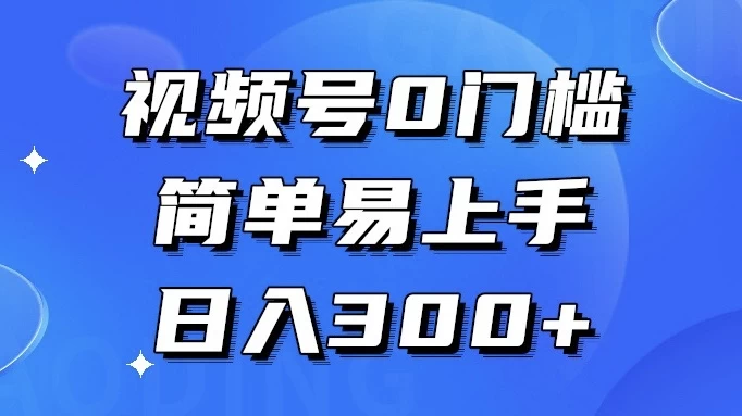 视频号 0 门槛，简单易上手，喂饭级教程，日入 300+ - 简单网创项目资源网